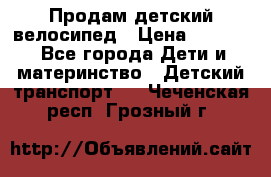 Продам детский велосипед › Цена ­ 5 000 - Все города Дети и материнство » Детский транспорт   . Чеченская респ.,Грозный г.